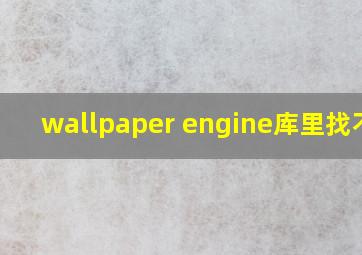 wallpaper engine库里找不到